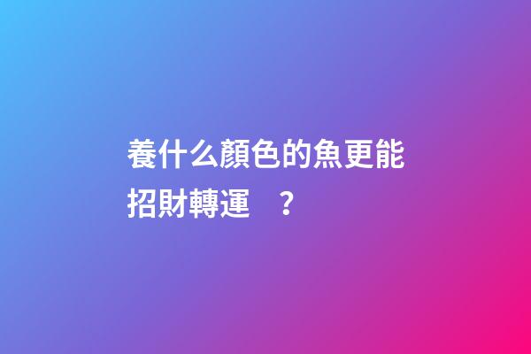 養什么顏色的魚更能招財轉運？